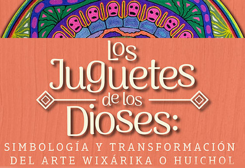 Los juguetes de los dioses: simbología y transformación del arte wixárika o huichol