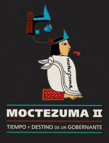 Moctezuma II. Tiempo y destino de un gobernante
