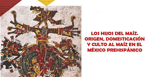 Los hijos del maíz. Origen, domesticación y culto al maíz en el México Prehispánico